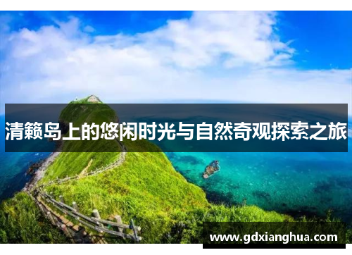 清籁岛上的悠闲时光与自然奇观探索之旅