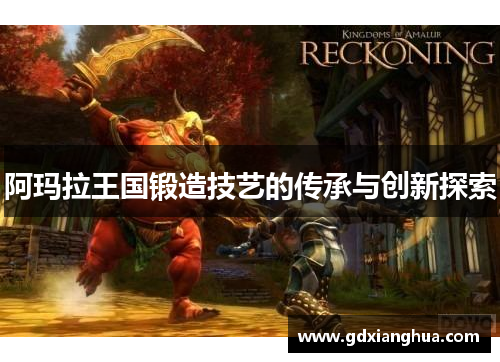 阿玛拉王国锻造技艺的传承与创新探索
